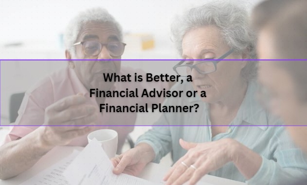 What is Better, a Financial Advisor or a Financial Planner