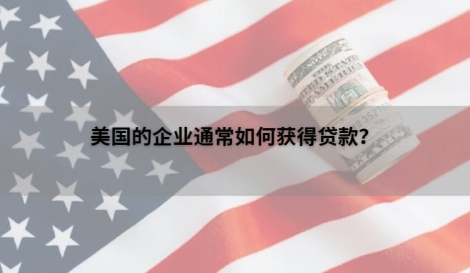 美国的企业通常如何获得贷款